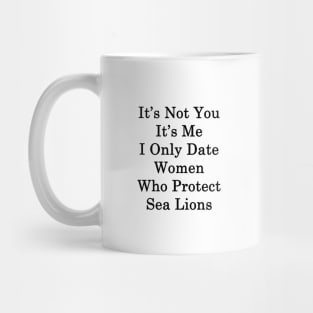 It's Not You It's Me I Only Date Women Who Protect Sea Lions Mug